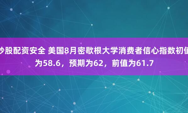 炒股配资安全 美国8月密歇根大学消费者信心指数初值为58.6，预期为62，前值为61.7