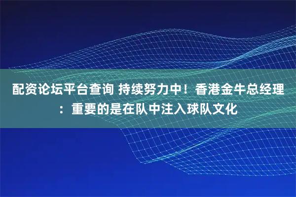 配资论坛平台查询 持续努力中！香港金牛总经理：重要的是在队中注入球队文化