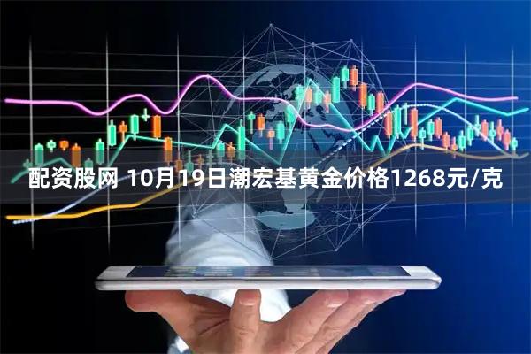 配资股网 10月19日潮宏基黄金价格1268元/克