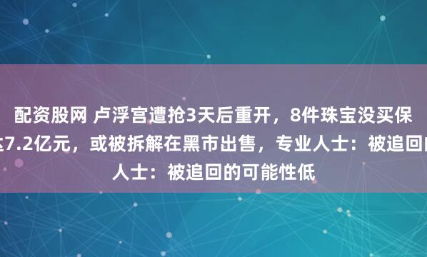配资股网 卢浮宫遭抢3天后重开，8件珠宝没买保险，价值达7.2亿元，或被拆解在黑市出售，专业人士：被追回的可能性低